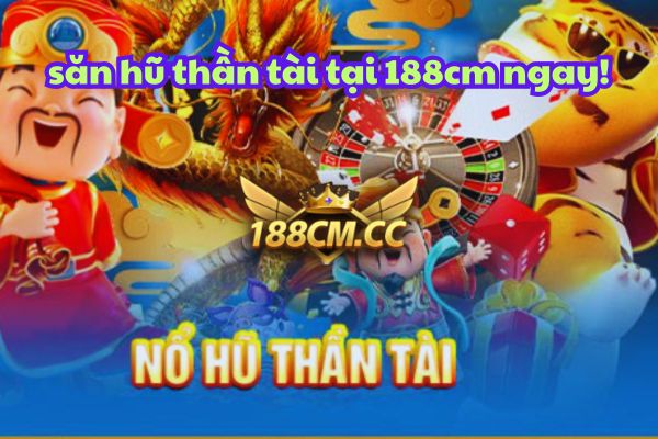 Khám Phá Game Nổ Hũ Thần Tài Phiên Bản Mới Nhất Tại 188cm.jpg